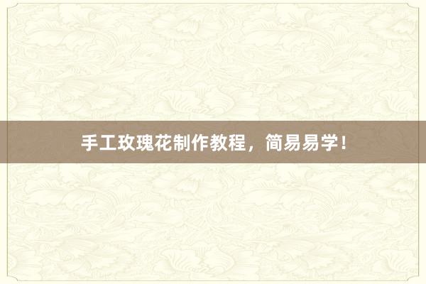 手工玫瑰花制作教程，简易易学！